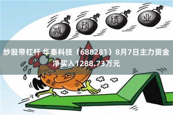 炒股带杠杆 华秦科技（688281）8月7日主力资金净买入1288.73万元