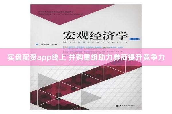 实盘配资app线上 并购重组助力券商提升竞争力