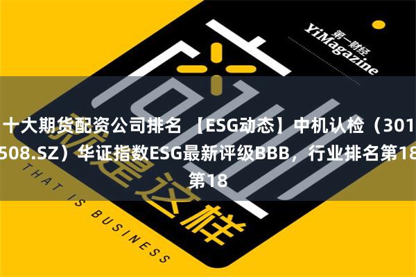 十大期货配资公司排名 【ESG动态】中机认检（301508.SZ）华证指数ESG最新评级BBB，行业排名第18