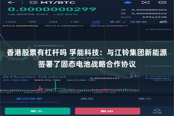 香港股票有杠杆吗 孚能科技：与江铃集团新能源签署了固态电池战略合作协议