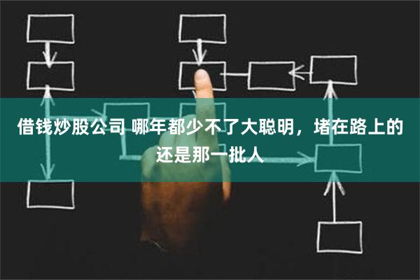 借钱炒股公司 哪年都少不了大聪明，堵在路上的还是那一批人