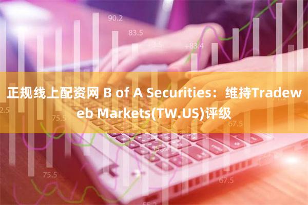 正规线上配资网 B of A Securities：维持Tradeweb Markets(TW.US)评级