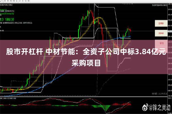 股市开杠杆 中材节能：全资子公司中标3.84亿元采购项目