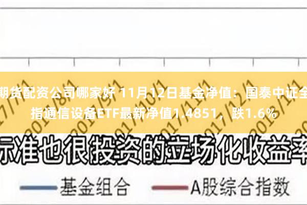 期货配资公司哪家好 11月12日基金净值：国泰中证全指通信设备ETF最新净值1.4851，跌1.6%