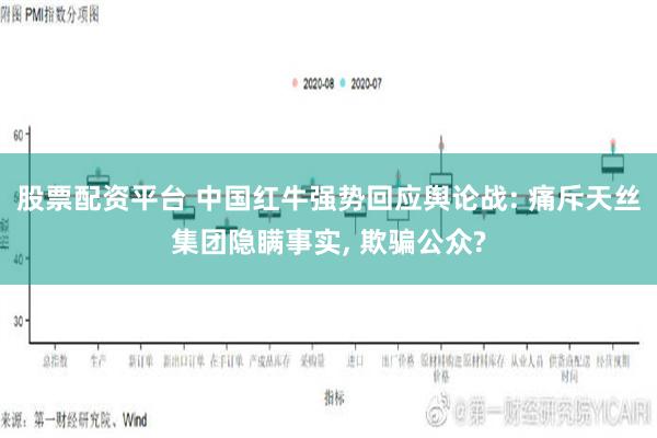 股票配资平台 中国红牛强势回应舆论战: 痛斥天丝集团隐瞒事实, 欺骗公众?