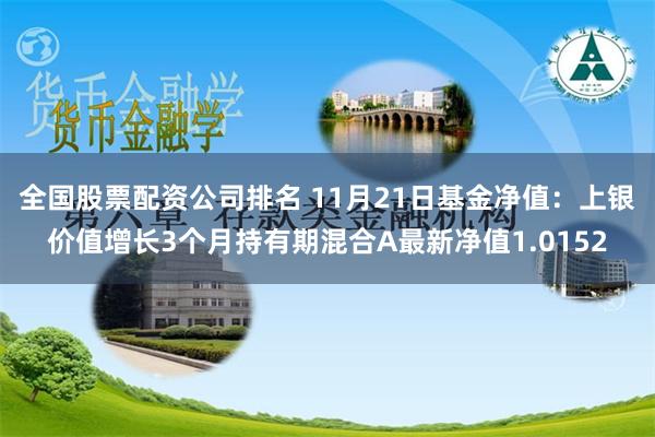 全国股票配资公司排名 11月21日基金净值：上银价值增长3个月持有期混合A最新净值1.0152