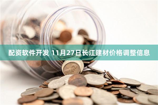 配资软件开发 11月27日长江建材价格调整信息