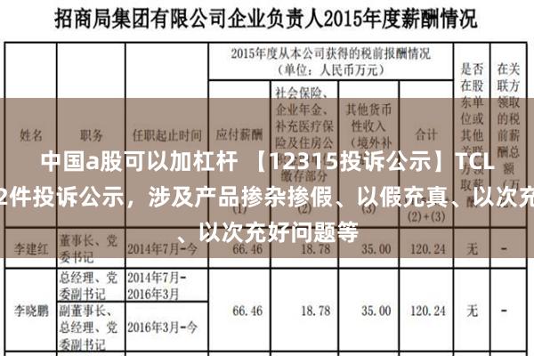 中国a股可以加杠杆 【12315投诉公示】TCL电子新增2件投诉公示，涉及产品掺杂掺假、以假充真、以次充好问题等