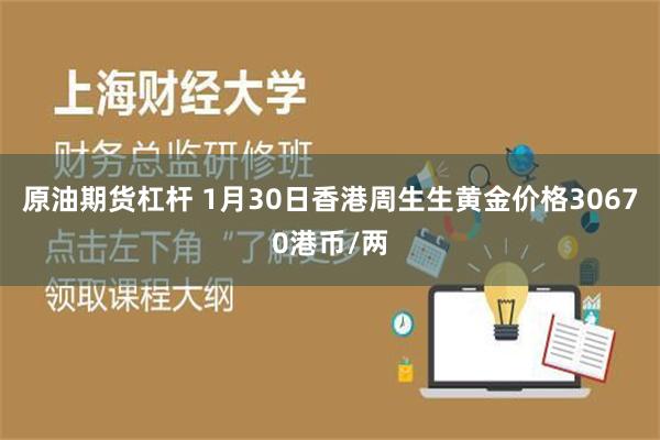 原油期货杠杆 1月30日香港周生生黄金价格30670港币/两